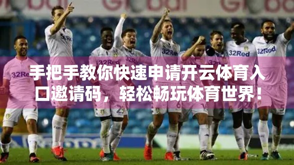 手把手教你快速申请开云体育入口邀请码，轻松畅玩体育世界！