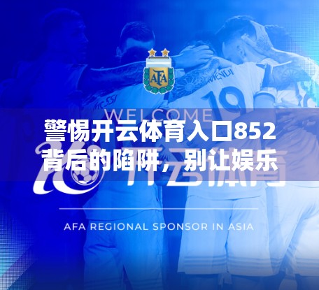 警惕开云体育入口852背后的陷阱，别让娱乐变成陷阱