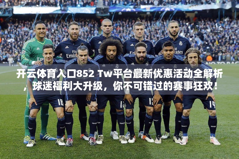 开云体育入口852 Tw平台最新优惠活动全解析，球迷福利大升级，你不可错过的赛事狂欢！