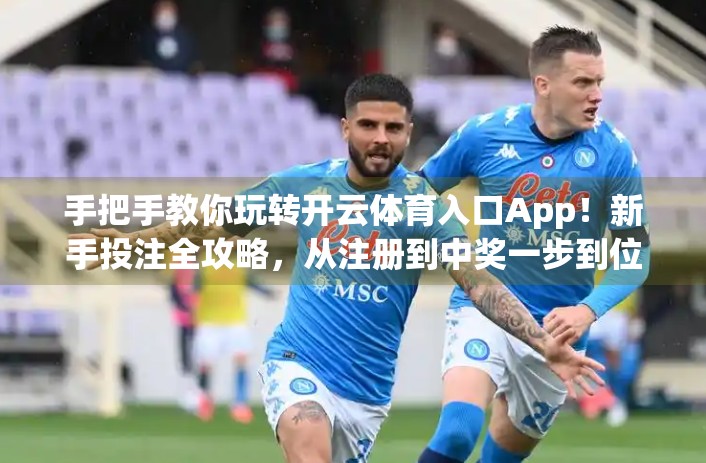 手把手教你玩转开云体育入口App！新手投注全攻略，从注册到中奖一步到位！