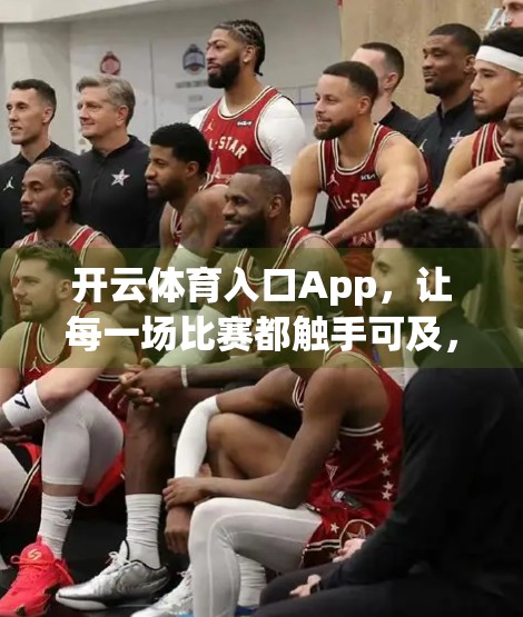 开云体育入口App，让每一场比赛都触手可及，实时直播带你沉浸式观赛体验！