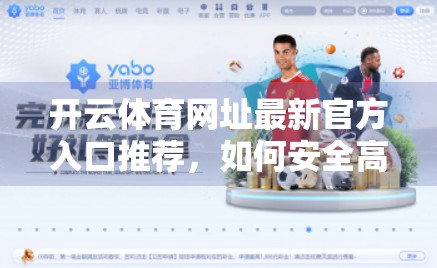 开云体育网址最新官方入口推荐，如何安全高效地畅享体育赛事直播？