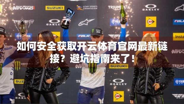 如何安全获取开云体育官网最新链接？避坑指南来了！