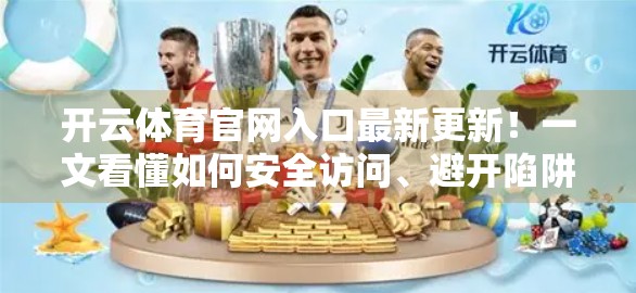 开云体育官网入口最新更新！一文看懂如何安全访问、避开陷阱，畅享赛事直播与互动体验