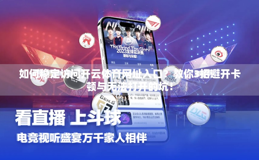 如何稳定访问开云体育网址入口？教你3招避开卡顿与无法打开的坑！