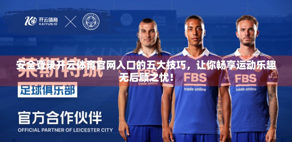 安全登录开云体育官网入口的五大技巧，让你畅享运动乐趣无后顾之忧！