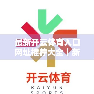 最新开云体育入口网址推荐大全｜新手必看！如何安全、高效访问开云体育平台？