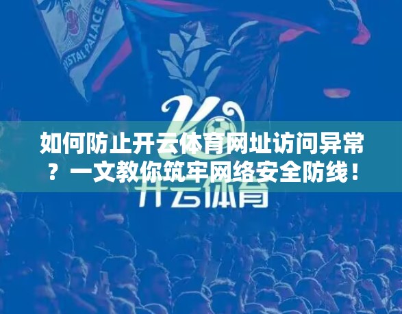 如何防止开云体育网址访问异常？一文教你筑牢网络安全防线！
