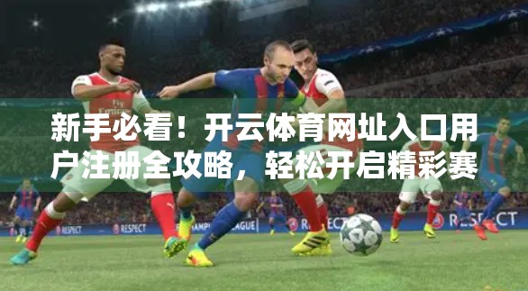 新手必看！开云体育网址入口用户注册全攻略，轻松开启精彩赛事之旅