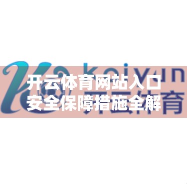 开云体育网站入口安全保障措施全解析，用户隐私与数据安全如何筑起铜墙铁壁？