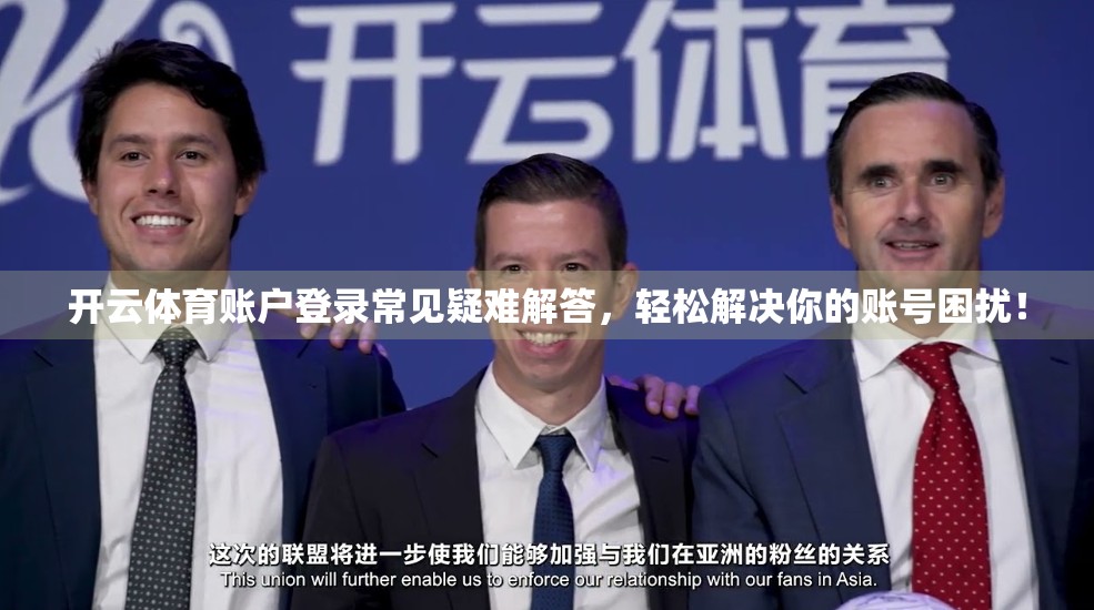 开云体育账户登录常见疑难解答，轻松解决你的账号困扰！