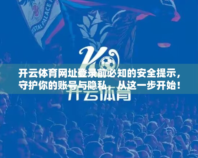 开云体育网址登录前必知的安全提示，守护你的账号与隐私，从这一步开始！