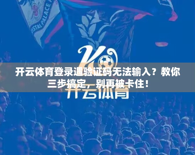 开云体育登录遇验证码无法输入？教你三步搞定，别再被卡住！