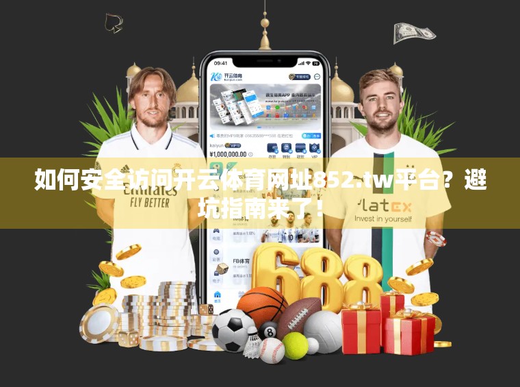 如何安全访问开云体育网址852.tw平台？避坑指南来了！