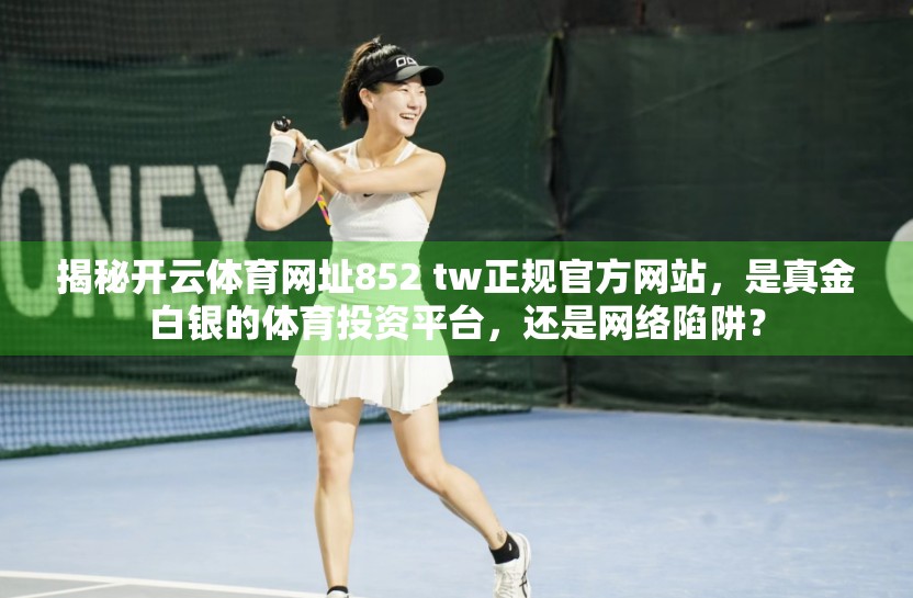 揭秘开云体育网址852 tw正规官方网站，是真金白银的体育投资平台，还是网络陷阱？