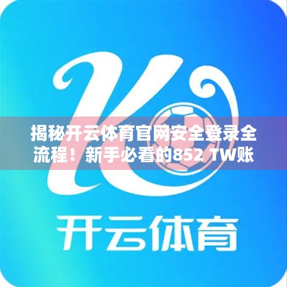 揭秘开云体育官网安全登录全流程！新手必看的852 TW账号保护指南