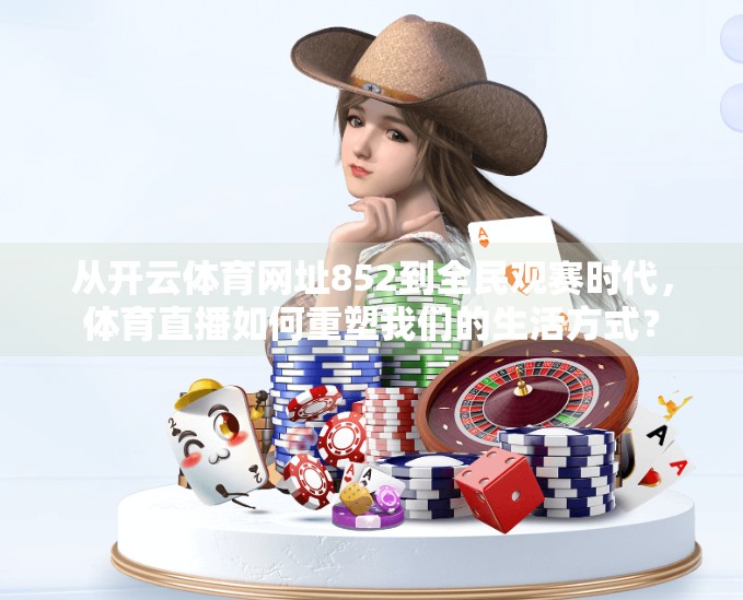 从开云体育网址852到全民观赛时代，体育直播如何重塑我们的生活方式？