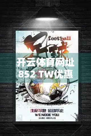 开云体育网址852 TW优惠活动全解析，球迷福利大放送，你不可错过的精彩机会！