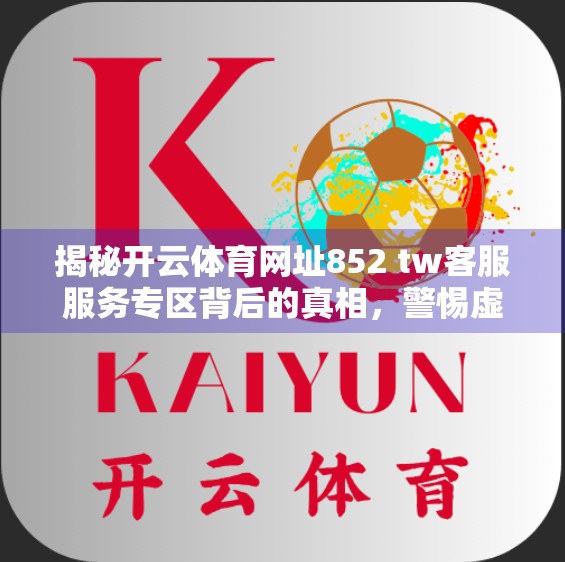 揭秘开云体育网址852 tw客服服务专区背后的真相，警惕虚假平台，守护你的数字安全！