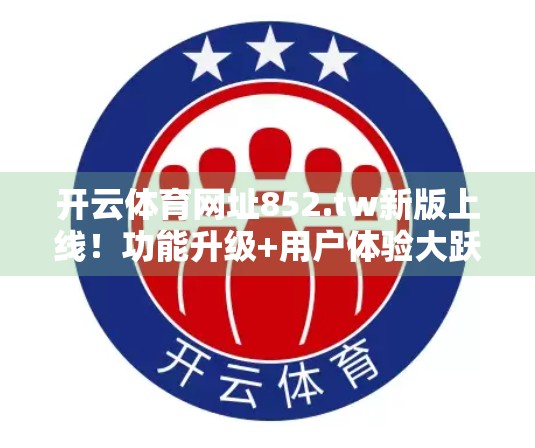 开云体育网址852.tw新版上线！功能升级+用户体验大跃进，体育迷必看！