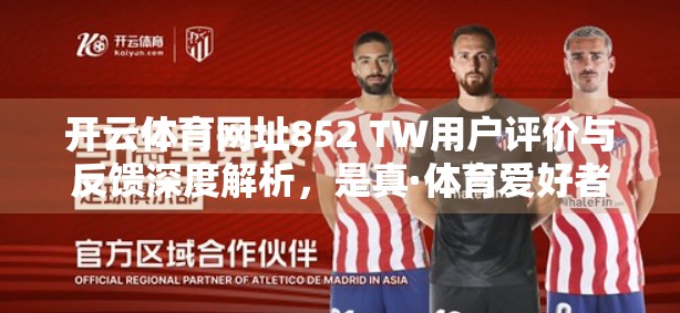 开云体育网址852 TW用户评价与反馈深度解析，是真·体育爱好者的天堂，还是数据陷阱的温床？