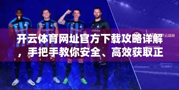 开云体育网址官方下载攻略详解，手把手教你安全、高效获取正版App！