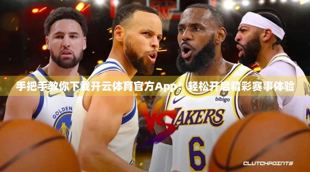 手把手教你下载开云体育官方App！轻松开启精彩赛事体验