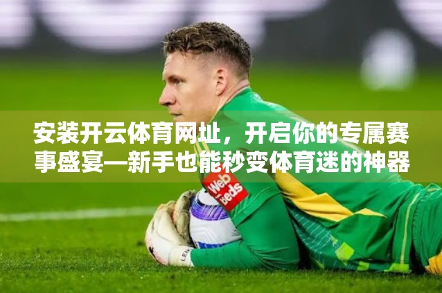 安装开云体育网址，开启你的专属赛事盛宴—新手也能秒变体育迷的神器！