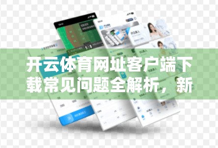 开云体育网址客户端下载常见问题全解析，新手必看的避坑指南！