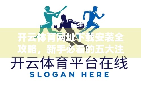 开云体育网址下载安装全攻略，新手必看的五大注意事项，避开陷阱不踩雷！