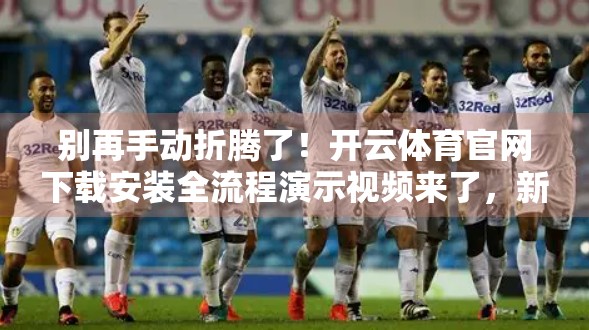 别再手动折腾了！开云体育官网下载安装全流程演示视频来了，新手也能秒变高手！