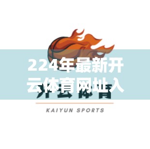 224年最新开云体育网址入口分享｜新手必看！如何安全、高效访问体育平台？