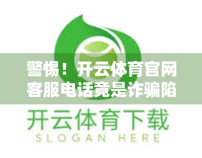 警惕！开云体育官网客服电话竟是诈骗陷阱？教你如何识别真伪，守护钱包安全！