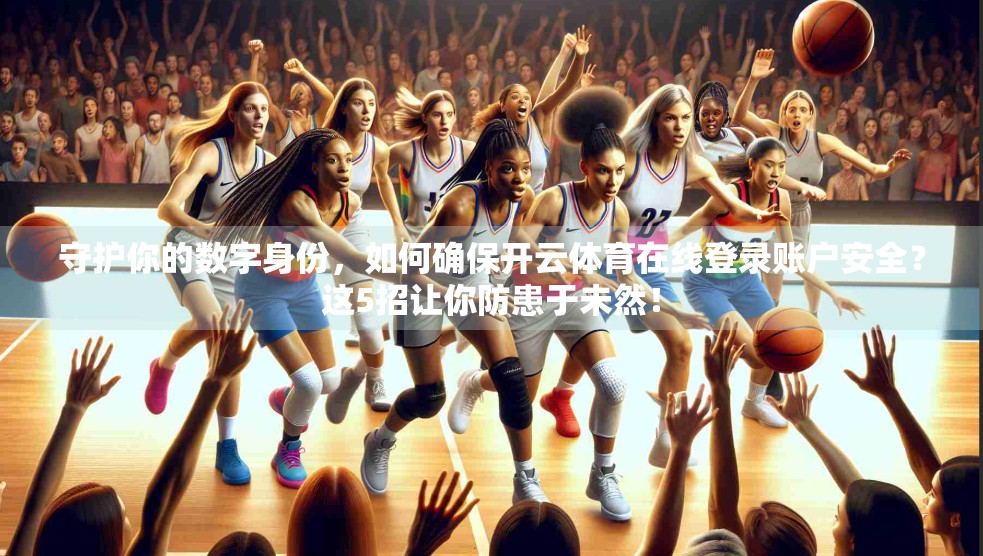 守护你的数字身份，如何确保开云体育在线登录账户安全？这5招让你防患于未然！