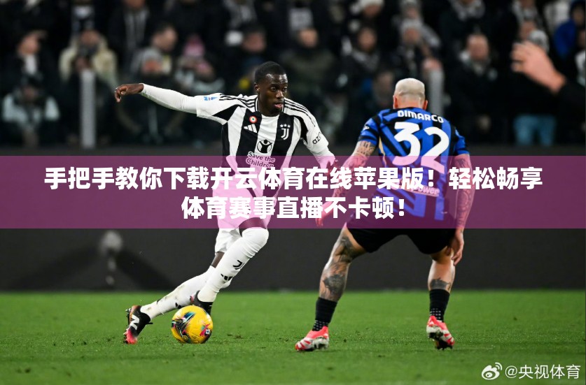 手把手教你下载开云体育在线苹果版！轻松畅享体育赛事直播不卡顿！