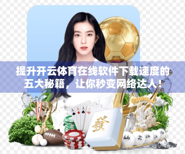 提升开云体育在线软件下载速度的五大秘籍，让你秒变网络达人！