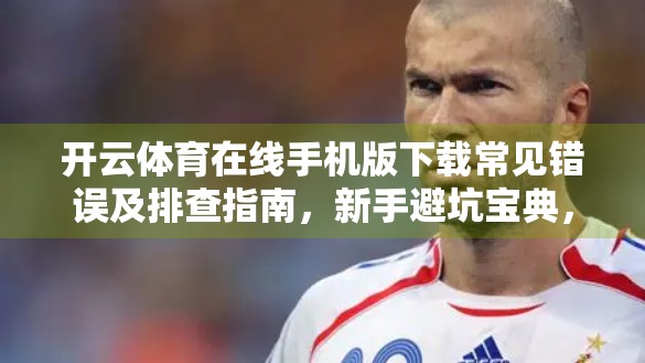 开云体育在线手机版下载常见错误及排查指南，新手避坑宝典，让你秒变懂王！
