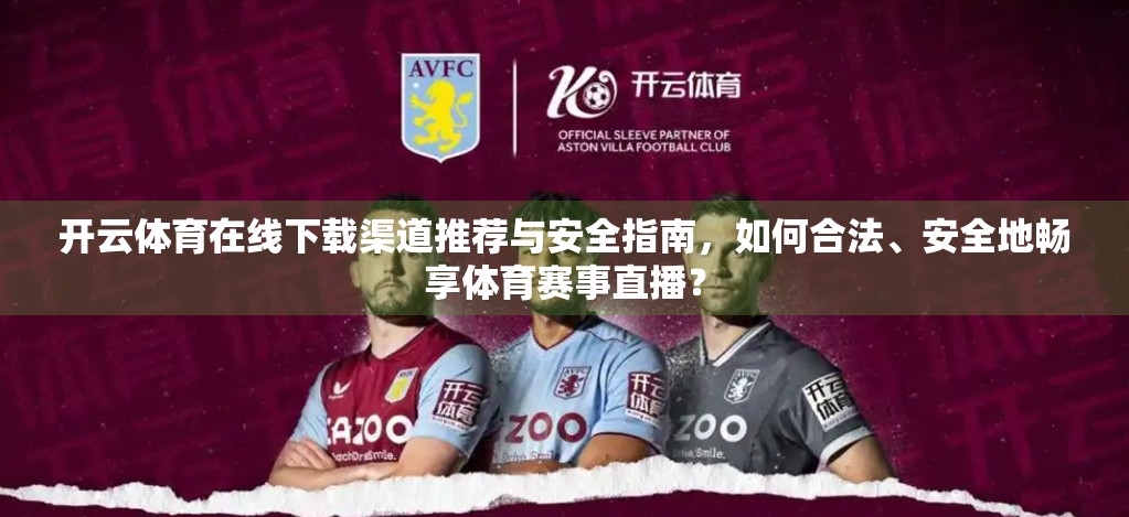 开云体育在线下载渠道推荐与安全指南，如何合法、安全地畅享体育赛事直播？