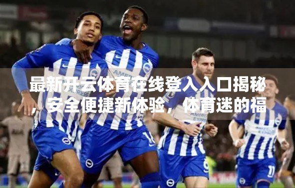 最新开云体育在线登入入口揭秘，安全便捷新体验，体育迷的福音来了！