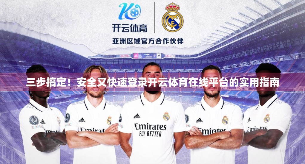 三步搞定！安全又快速登录开云体育在线平台的实用指南