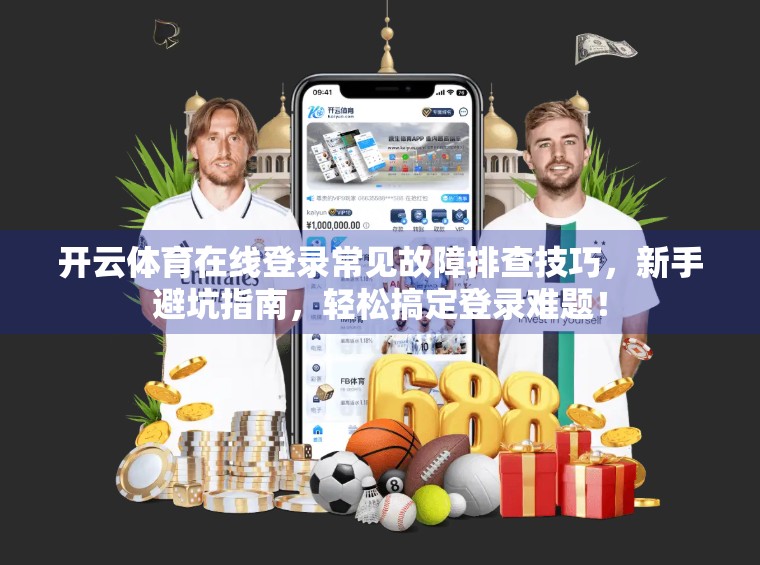开云体育在线登录常见故障排查技巧，新手避坑指南，轻松搞定登录难题！