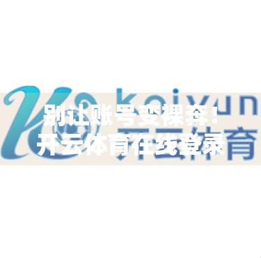 别让账号变裸奔！开云体育在线登录账号安全全攻略，99%的人都忽略了这3点！