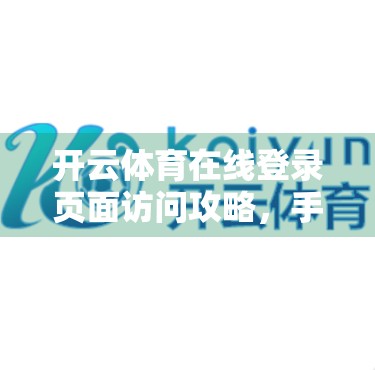 开云体育在线登录页面访问攻略，手把手教你轻松进入，避开常见坑点！