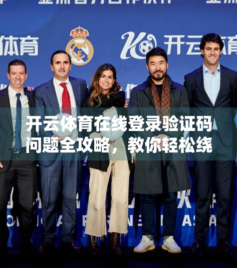 开云体育在线登录验证码问题全攻略，教你轻松绕过繁琐验证，畅享赛事直播不卡顿！