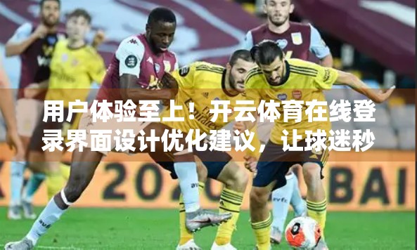 用户体验至上！开云体育在线登录界面设计优化建议，让球迷秒变老铁