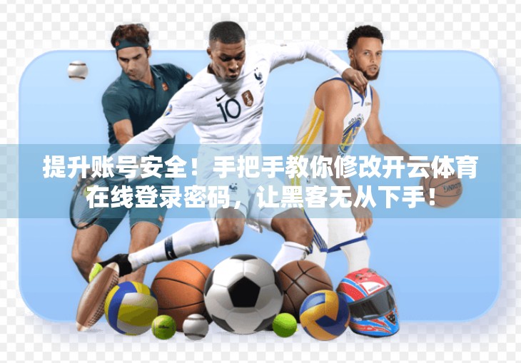 提升账号安全！手把手教你修改开云体育在线登录密码，让黑客无从下手！