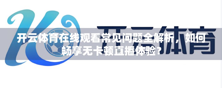 开云体育在线观看常见问题全解析，如何畅享无卡顿直播体验？