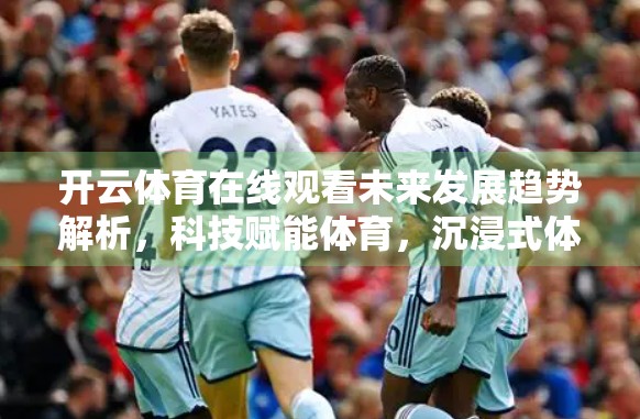 开云体育在线观看未来发展趋势解析，科技赋能体育，沉浸式体验重塑观赛新生态