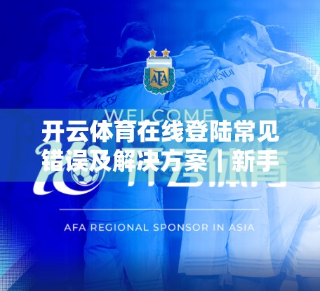 开云体育在线登陆常见错误及解决方案｜新手必看！避开这些坑，畅享体育赛事不卡顿！