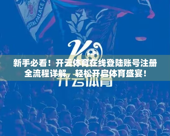 新手必看！开云体育在线登陆账号注册全流程详解，轻松开启体育盛宴！